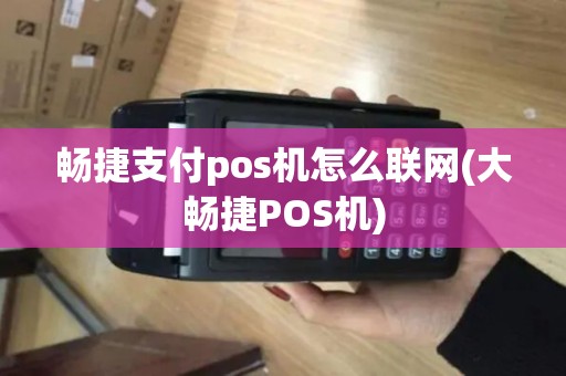 畅捷支付pos机怎么联网(大畅捷POS机)