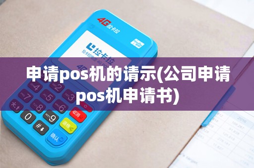 申请pos机的请示(公司申请pos机申请书)