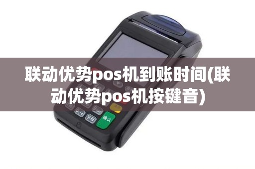 联动优势pos机到账时间(联动优势pos机按键音)