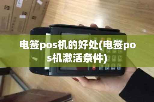 电签pos机的好处(电签pos机激活条件)