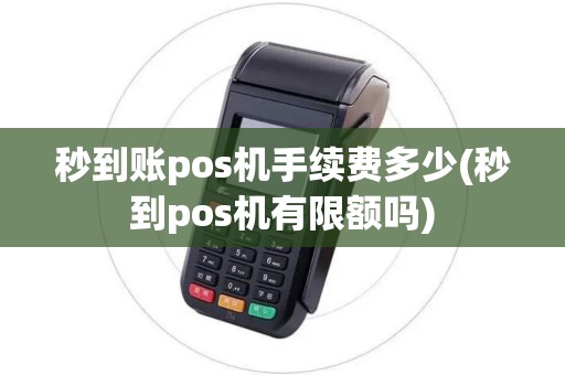 秒到账pos机手续费多少(秒到pos机有限额吗)