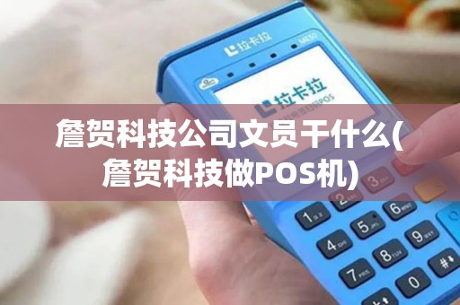 詹贺科技公司文员干什么(詹贺科技做POS机)
