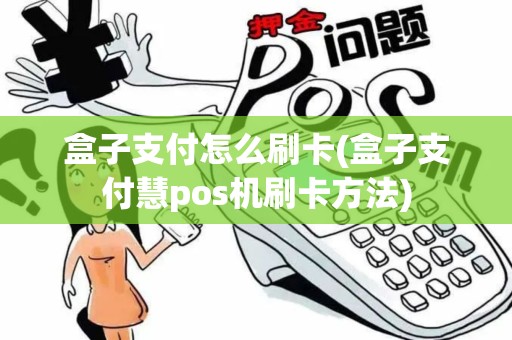 盒子支付怎么刷卡(盒子支付慧pos机刷卡方法)