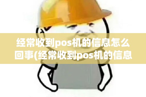经常收到pos机的信息怎么回事(经常收到pos机的信息)