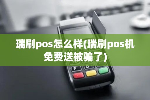 瑞刷pos怎么样(瑞刷pos机免费送被骗了)