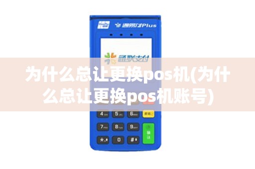 为什么总让更换pos机(为什么总让更换pos机账号)