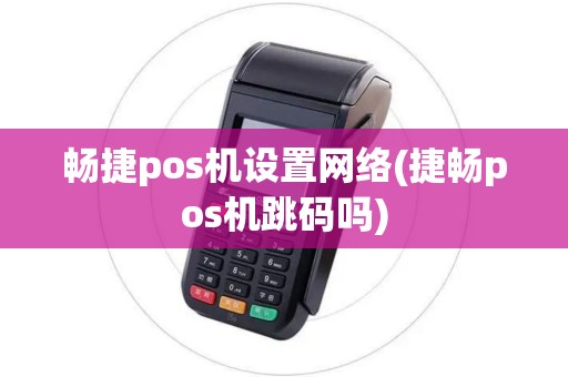 畅捷pos机设置网络(捷畅pos机跳码吗)