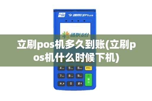 立刷pos机多久到账(立刷pos机什么时候下机)