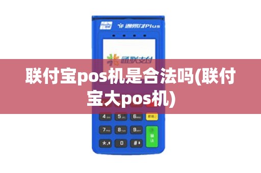 联付宝pos机是合法吗(联付宝大pos机)