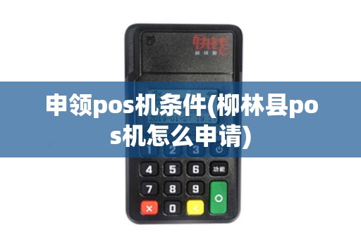 申领pos机条件(柳林县pos机怎么申请)