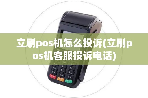 立刷pos机怎么投诉(立刷pos机客服投诉电话)