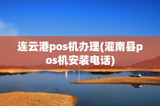 连云港pos机办理(灌南县pos机安装电话)