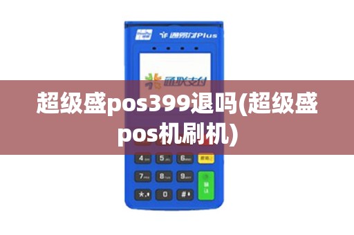 超级盛pos399退吗(超级盛pos机刷机)