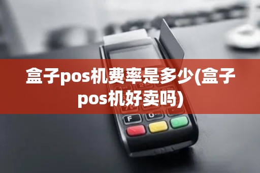 盒子pos机费率是多少(盒子pos机好卖吗)