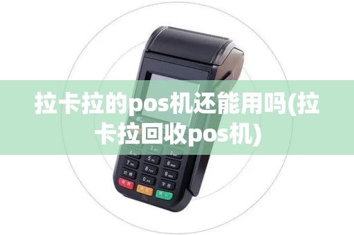 拉卡拉的pos机还能用吗(拉卡拉回收pos机)