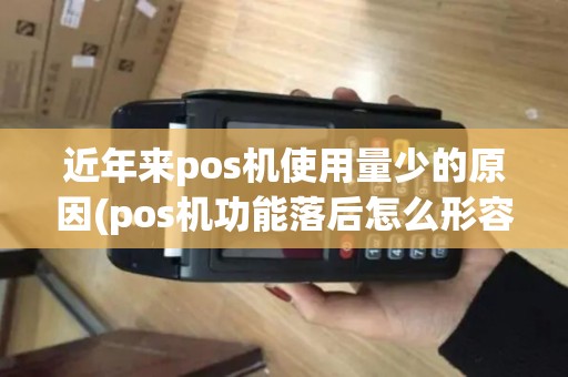 近年来pos机使用量少的原因(pos机功能落后怎么形容)