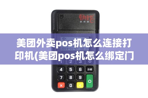 美团外卖pos机怎么连接打印机(美团pos机怎么绑定门店)