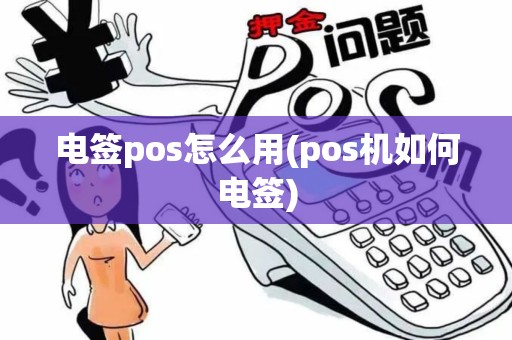 电签pos怎么用(pos机如何电签)