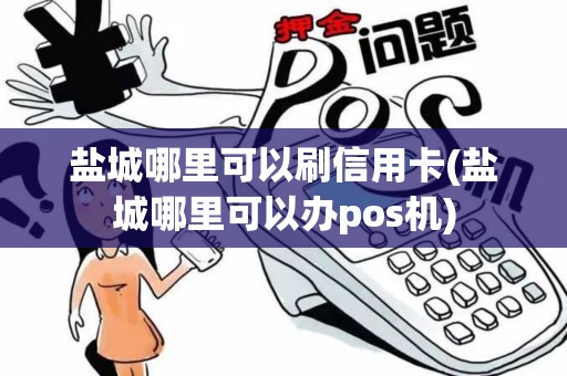 盐城哪里可以刷信用卡(盐城哪里可以办pos机)