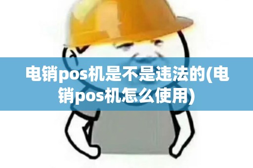 电销pos机是不是违法的(电销pos机怎么使用)