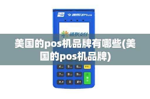 美国的pos机品牌有哪些(美国的pos机品牌)