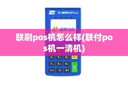 联刷pos机怎么样(联付pos机一清机)
