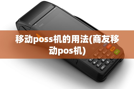 移动poss机的用法(商友移动pos机)