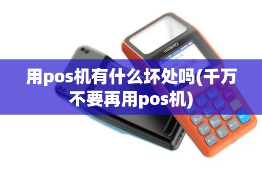 用pos机有什么坏处吗(千万不要再用pos机)