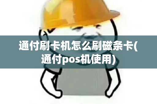 通付刷卡机怎么刷磁条卡(通付pos机使用)