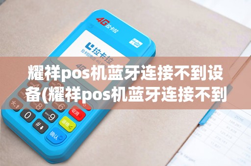 耀祥pos机蓝牙连接不到设备(耀祥pos机蓝牙连接不到)
