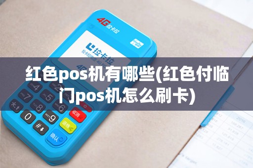 红色pos机有哪些(红色付临门pos机怎么刷卡)