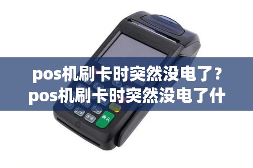 pos机刷卡时突然没电了？pos机刷卡时突然没电了什么原因