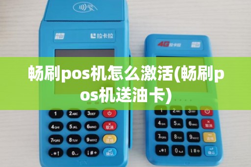 畅刷pos机怎么激活(畅刷pos机送油卡)