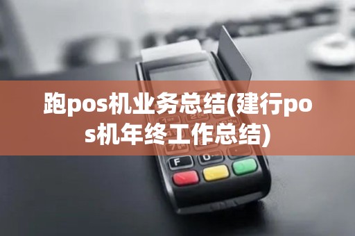 跑pos机业务总结(建行pos机年终工作总结)