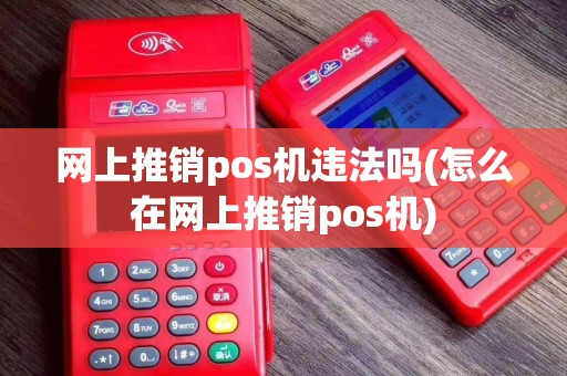 网上推销pos机违法吗(怎么在网上推销pos机)