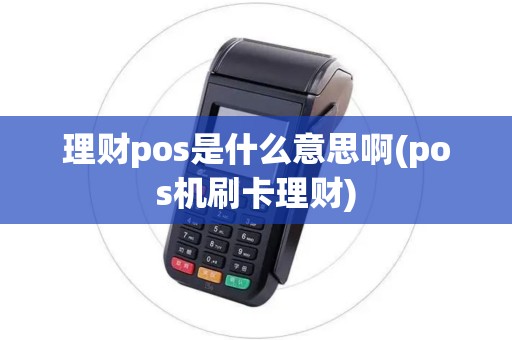 理财pos是什么意思啊(pos机刷卡理财)