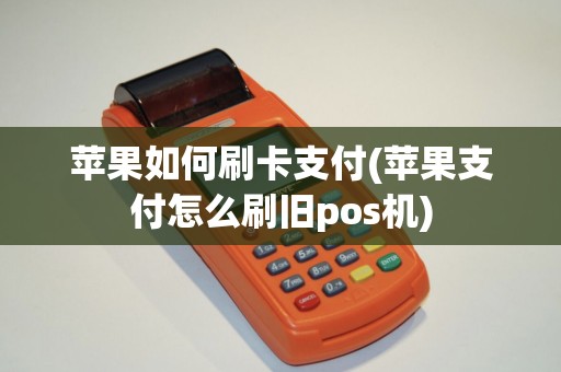 苹果如何刷卡支付(苹果支付怎么刷旧pos机)