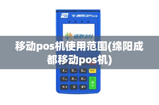 移动pos机使用范围(绵阳成都移动pos机)