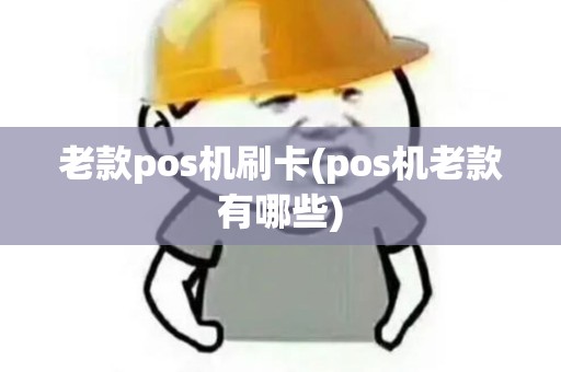 老款pos机刷卡(pos机老款有哪些)