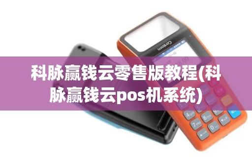 科脉赢钱云零售版教程(科脉赢钱云pos机系统)