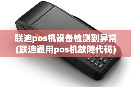 联迪pos机设备检测到异常(联迪通用pos机故障代码)