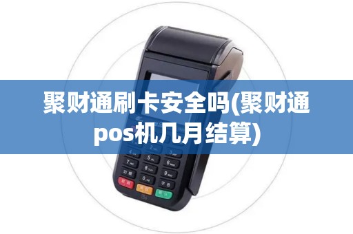 聚财通刷卡安全吗(聚财通pos机几月结算)