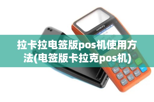 拉卡拉电签版pos机使用方法(电签版卡拉克pos机)