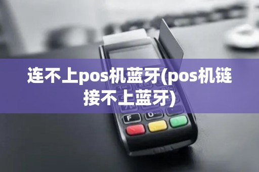 连不上pos机蓝牙(pos机链接不上蓝牙)