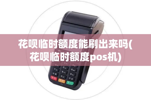 花呗临时额度能刷出来吗(花呗临时额度pos机)