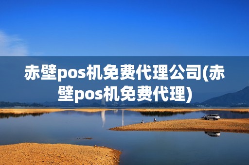 赤壁pos机免费代理公司(赤壁pos机免费代理)