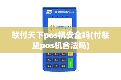 联付天下pos机安全吗(付联盟pos机合法吗)
