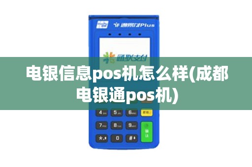 电银信息pos机怎么样(成都电银通pos机)