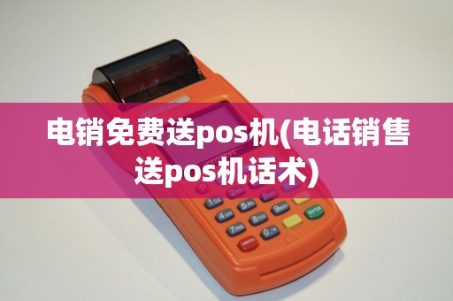 电销免费送pos机(电话销售送pos机话术)