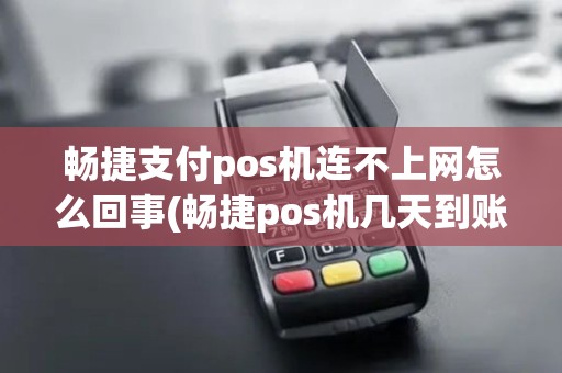 畅捷支付pos机连不上网怎么回事(畅捷pos机几天到账)